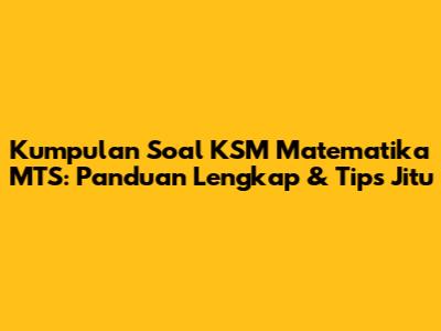 Kumpulan Soal KSM Matematika MTS: Panduan Lengkap & Tips Jitu