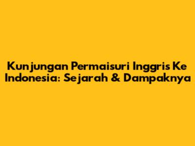 Kunjungan Permaisuri Inggris Ke Indonesia: Sejarah & Dampaknya