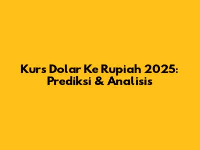 Kurs Dolar Ke Rupiah 2025: Prediksi & Analisis