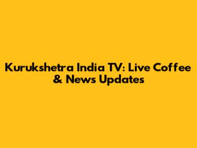 Kurukshetra India TV: Live Coffee & News Updates