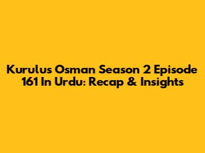 Kurulus Osman Season 2 Episode 161 In Urdu: Recap & Insights