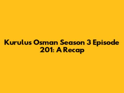 Kurulus Osman Season 3 Episode 201: A Recap