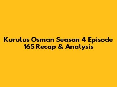 Kurulus Osman Season 4 Episode 165 Recap & Analysis