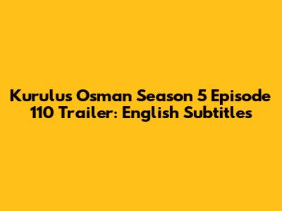 Kurulus Osman Season 5 Episode 110 Trailer: English Subtitles