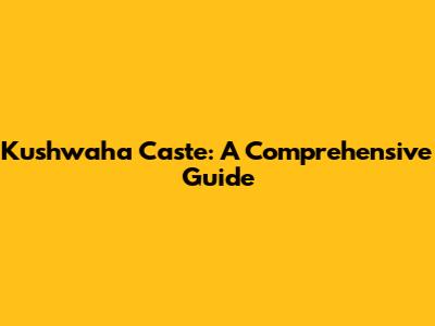 Kushwaha Caste: A Comprehensive Guide
