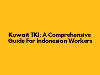 Kuwait TKI: A Comprehensive Guide For Indonesian Workers