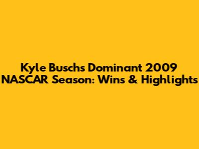 Kyle Busch's Dominant 2009 NASCAR Season: Wins & Highlights