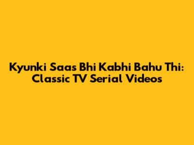Kyunki Saas Bhi Kabhi Bahu Thi: Classic TV Serial Videos