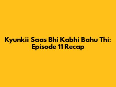 Kyunkii Saas Bhi Kabhi Bahu Thi: Episode 11 Recap