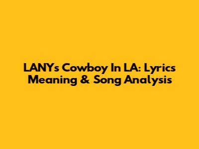 LANY's Cowboy In LA: Lyrics Meaning & Song Analysis