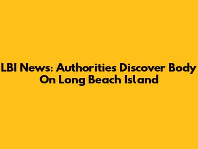 LBI News: Authorities Discover Body On Long Beach Island