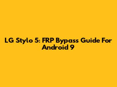 LG Stylo 5: FRP Bypass Guide For Android 9