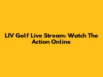 LIV Golf Live Stream: Watch The Action Online