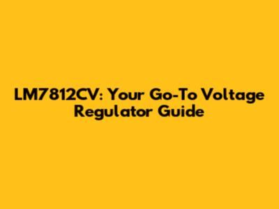 LM7812CV: Your Go-To Voltage Regulator Guide