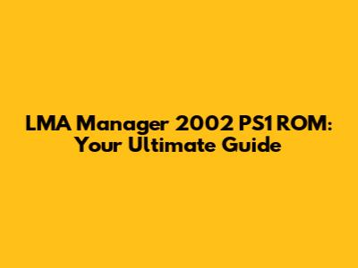 LMA Manager 2002 PS1 ROM: Your Ultimate Guide