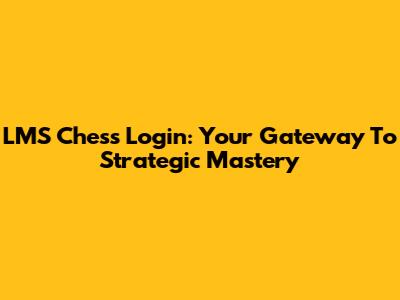 LMS Chess Login: Your Gateway To Strategic Mastery