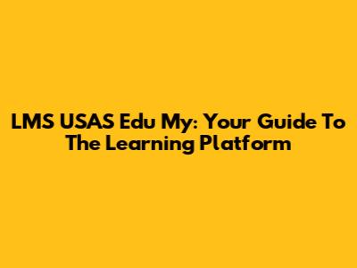 LMS USAS Edu My: Your Guide To The Learning Platform