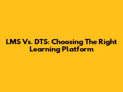 LMS Vs. DTS: Choosing The Right Learning Platform