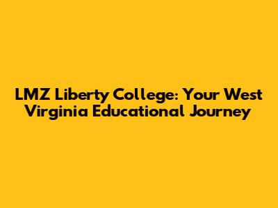 LMZ Liberty College: Your West Virginia Educational Journey