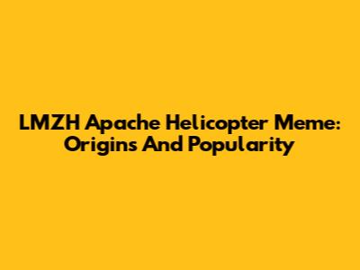 LMZH Apache Helicopter Meme: Origins And Popularity