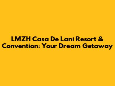 LMZH Casa De Lani Resort & Convention: Your Dream Getaway