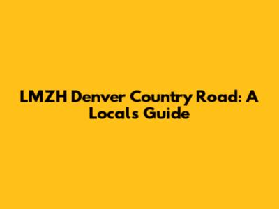 LMZH Denver Country Road: A Local's Guide