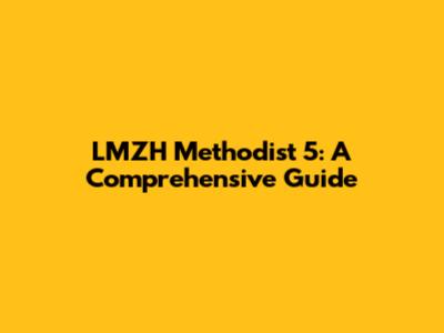 LMZH Methodist 5: A Comprehensive Guide