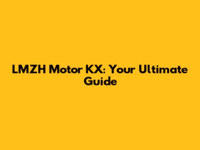 LMZH Motor KX: Your Ultimate Guide