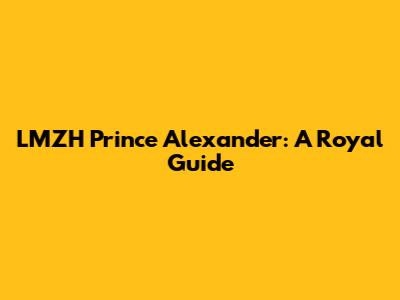 LMZH Prince Alexander: A Royal Guide