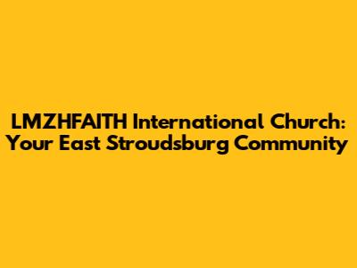 LMZHFAITH International Church: Your East Stroudsburg Community