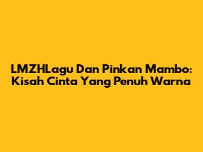 LMZHLagu Dan Pinkan Mambo: Kisah Cinta Yang Penuh Warna