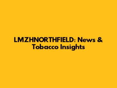 LMZHNORTHFIELD: News & Tobacco Insights