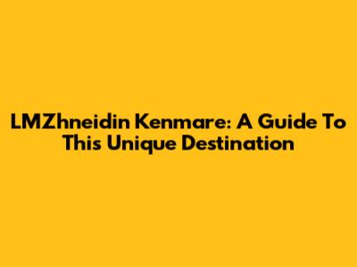 LMZhneidin Kenmare: A Guide To This Unique Destination