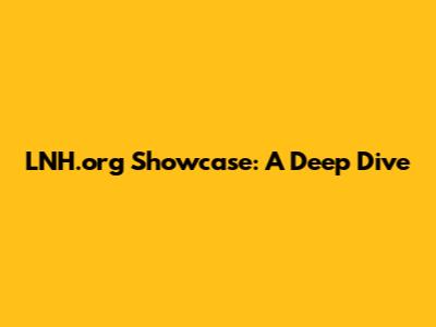 LNH.org Showcase: A Deep Dive