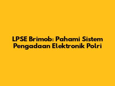 LPSE Brimob: Pahami Sistem Pengadaan Elektronik Polri