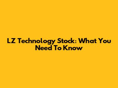 LZ Technology Stock: What You Need To Know