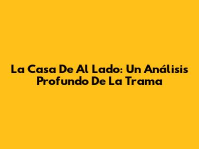 La Casa De Al Lado: Un Análisis Profundo De La Trama