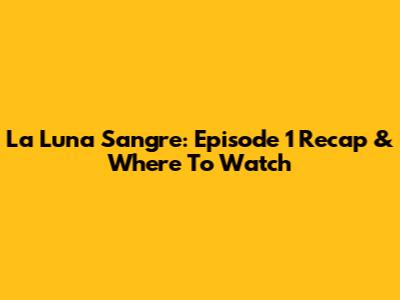 La Luna Sangre: Episode 1 Recap & Where To Watch