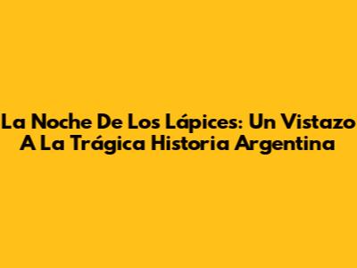La Noche De Los Lápices: Un Vistazo A La Trágica Historia Argentina