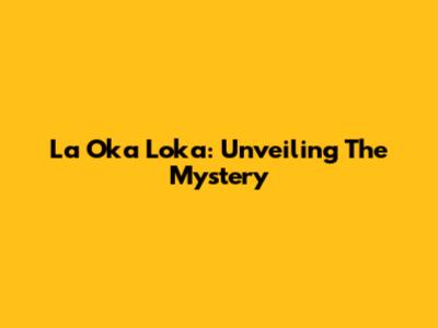La Oka Loka: Unveiling The Mystery
