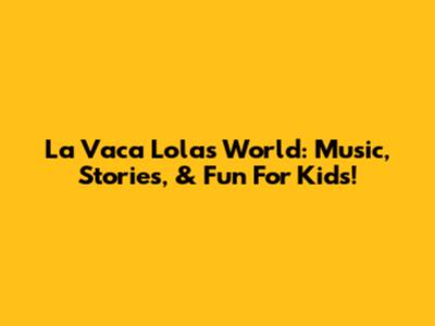 La Vaca Lola's World: Music, Stories, & Fun For Kids!