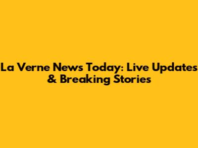 La Verne News Today: Live Updates & Breaking Stories
