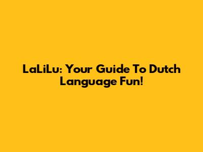 LaLiLu: Your Guide To Dutch Language Fun!