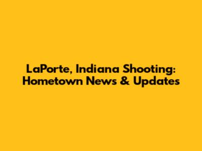 LaPorte, Indiana Shooting: Hometown News & Updates
