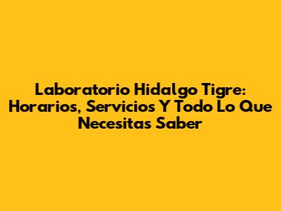 Laboratorio Hidalgo Tigre: Horarios, Servicios Y Todo Lo Que Necesitas Saber