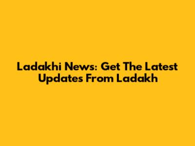 Ladakhi News: Get The Latest Updates From Ladakh
