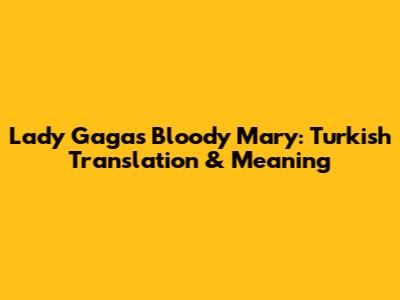 Lady Gaga's Bloody Mary: Turkish Translation & Meaning