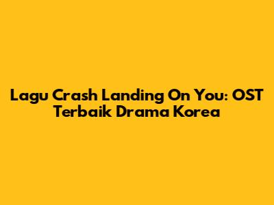 Lagu Crash Landing On You: OST Terbaik Drama Korea