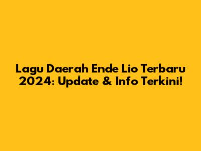 Lagu Daerah Ende Lio Terbaru 2024: Update & Info Terkini!