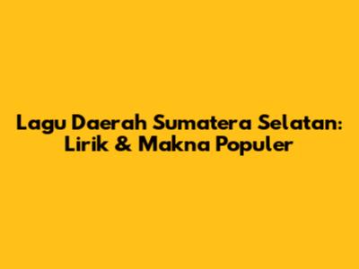 Lagu Daerah Sumatera Selatan: Lirik & Makna Populer